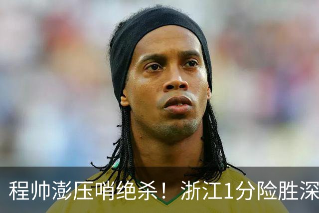 程帅澎压哨绝杀！浙江1分险胜深圳总比分2-2
